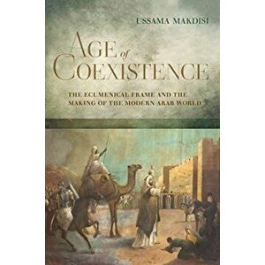 Age of Coexistence: The Ecumenical Frame and the Making of the Modern Arab World, Hardcover - Ussama Makdisi imagine
