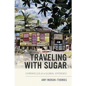 Traveling with Sugar: Chronicles of a Global Epidemic, Paperback - Amy Moran-Thomas imagine