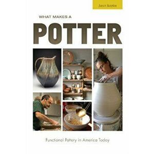 What Makes a Potter: Functional Pottery in America Today, Hardcover - Janet Koplos imagine