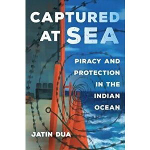 Captured at Sea: Piracy and Protection in the Indian Ocean, Paperback - Jatin Dua imagine