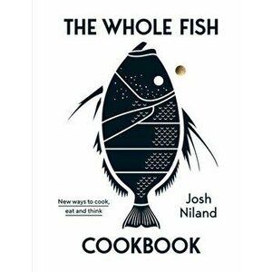 The Whole Fish Cookbook: New Ways to Cook, Eat and Think, Hardcover - Josh Niland imagine