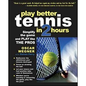 Play Better Tennis in Two Hours: Simplify the Game and Play Like the Pros, Paperback - Oscar Wegner imagine