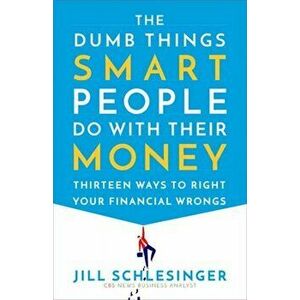 The Dumb Things Smart People Do with Their Money: Thirteen Ways to Right Your Financial Wrongs, Paperback - Jill Schlesinger imagine