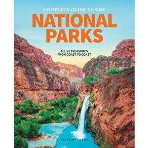 The Complete Guide to the National Parks: All 61 Treasures from Coast to Coast, Hardcover - Erika Hueneke imagine