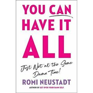 You Can Have It All, Just Not at the Same Damn Time, Hardcover - Romi Neustadt imagine
