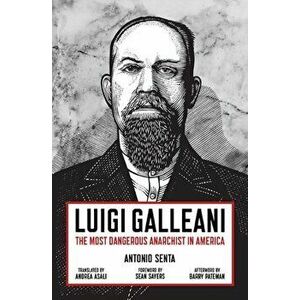 Luigi Galleani: The Most Dangerous Anarchist in America, Paperback - Antonio Senta imagine