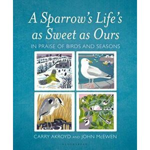 A Sparrow's Life's as Sweet as Ours: In Praise of Birds and Seasons, Hardcover - Carry Akroyd imagine
