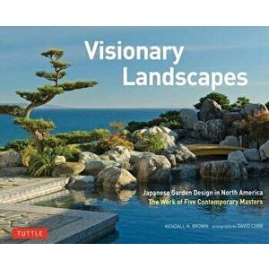 Visionary Landscapes: Japanese Garden Design in North America, the Work of Five Contemporary Masters, Hardcover - Kendall H. Brown imagine