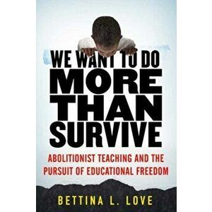 We Want to Do More Than Survive: Abolitionist Teaching and the Pursuit of Educational Freedom, Paperback - Bettina Love imagine