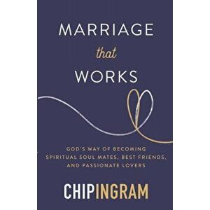 Marriage That Works: God's Way of Becoming Spiritual Soul Mates, Best Friends, and Passionate Lovers, Paperback - Chip Ingram imagine