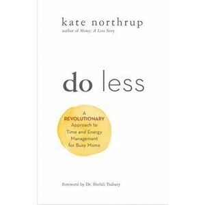 Do Less: A Revolutionary Approach to Time and Energy Management for Ambitious Women, Paperback - Kate Northrup imagine