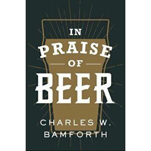 In Praise of Beer, Hardcover - Charles W. Bamforth imagine
