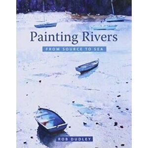 Painting Rivers from Source to Sea, Paperback - Rob Dudley imagine
