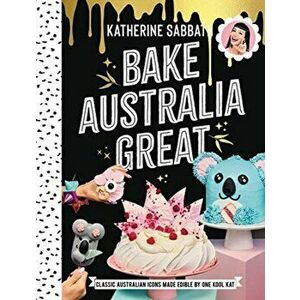 Bake Australia Great: Classic Australia Made Edible by One Kool Kat, Hardcover - Katherine Sabbath imagine