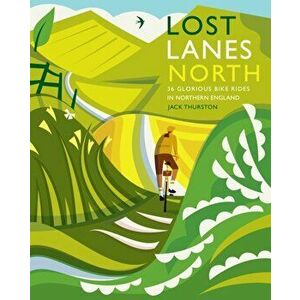 Lost Lanes North: 36 Glorious Bike Rides in Yorkshire, the Lake District, Northumberland and Northern England, Paperback - Jack Thurston imagine