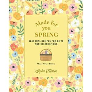 Made for You: Spring: Seasonal Recipes for Gifts and Celebrations: Make, Wrap, Deliver, Hardcover - Sophie Hansen imagine