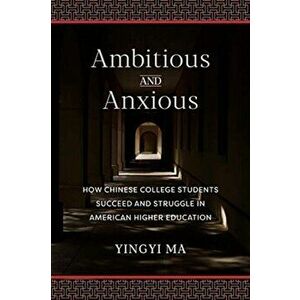 Ambitious and Anxious: How Chinese College Students Succeed and Struggle in American Higher Education, Hardcover - Yingyi Ma imagine
