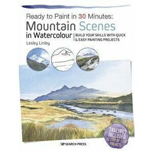 Ready to Paint in 30 Minutes: Mountain Scenes in Watercolour: Build Your Skills with Quick & Easy Painting Projects, Paperback - Lesley Linley imagine