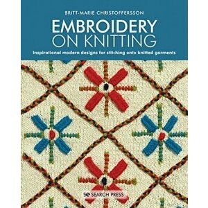 Embroidery on Knitting: Inspirational Modern Designs for Stitching Onto Knitted Garments, Paperback - Britt-Marie Christoffersson imagine