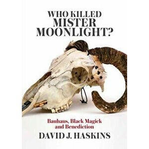 Who Killed Mister Moonlight?: Bauhaus, Black Magick and Benediction, Paperback - David J. Haskins imagine