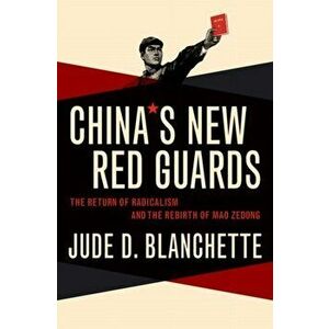 China's New Red Guards: The Return of Radicalism and the Rebirth of Mao Zedong, Hardcover - Jude Blanchette imagine