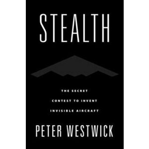 Stealth: The Secret Contest to Invent Invisible Aircraft, Hardcover - Peter Westwick imagine