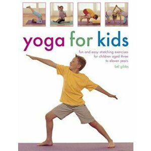 Yoga for Kids: Fun and Easy Stretching Exercises for Children Aged Three to Eleven Years, Paperback - Bel Gibbs imagine