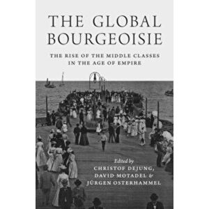 The Global Bourgeoisie: The Rise of the Middle Classes in the Age of Empire, Paperback - David Motadel imagine