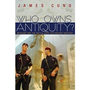 Who Owns Antiquity?: Museums and the Battle Over Our Ancient Heritage, Paperback - James Cuno imagine