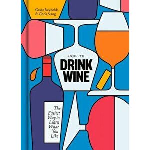 How to Drink Wine: The Easiest Way to Learn What You Like, Hardcover - Grant Reynolds imagine