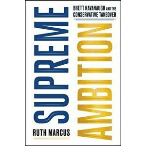Supreme Ambition: Brett Kavanaugh and the Conservative Takeover, Hardcover - Ruth Marcus imagine