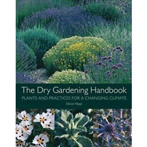 The Dry Gardening Handbook: Plants and Practices for a Changing Climate, Hardcover - Olivier Filippi imagine