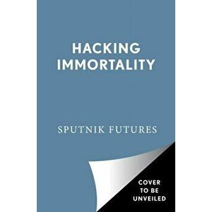 Hacking Immortality: New Realities in the Quest to Live Forever, Paperback - Sputnik Futures imagine