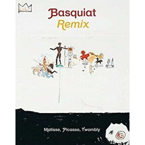 Jean-Michel Basquiat: Remix: Matisse, Picasso, Twombly, Hardcover - Jean-Michel Basquiat imagine