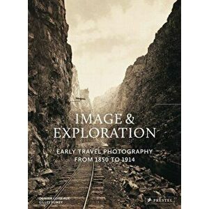 Image and Exploration: Early Travel Photography from 1850 to 1914, Hardcover - Olivier Loiseaux imagine