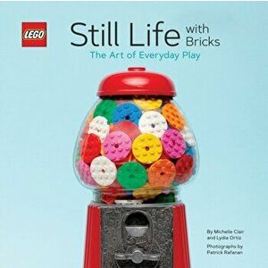 Lego Still Life with Bricks: The Art of Everyday Play, Hardcover - Lydia Ortiz imagine