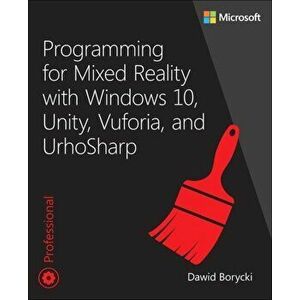 Programming for Mixed Reality with Windows 10, Unity, Vuforia, and Urhosharp, Paperback - Dawid Borycki imagine