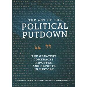The Art of the Political Putdown: The Greatest Comebacks, Ripostes, and Retorts in History (Political Humor Book, Funny and Witty Quotes from Politici imagine