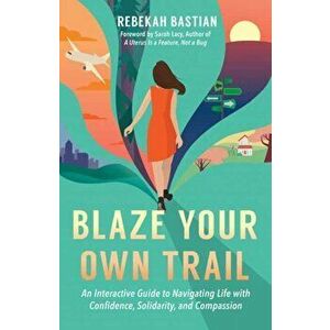 Blaze Your Own Trail: An Interactive Guide to Navigating Life with Confidence, Solidarity and Compassion, Paperback - Rebekah Bastian imagine
