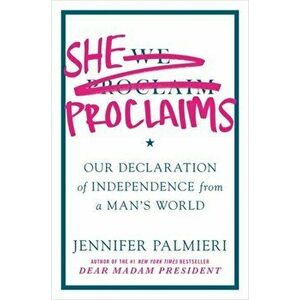 She Proclaims: Our Declaration of Independence from a Man's World, Hardcover - Jennifer Palmieri imagine