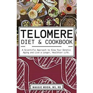 The Telomere Diet and Cookbook: A Scientific Approach to Slow Your Genetic Aging and Live a Longer, Healthier Life, Paperback - Maggie Moon imagine