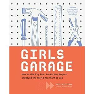 Girls Garage: How to Use Any Tool, Tackle Any Project, and Build the World You Want to See (Teenage Trailblazers, Stem Building Proj, Hardcover - Emil imagine