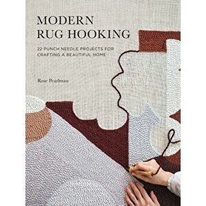 Modern Rug Hooking: 22 Punch Needle Projects for Crafting a Beautiful Home, Paperback - Rose Pearlman imagine