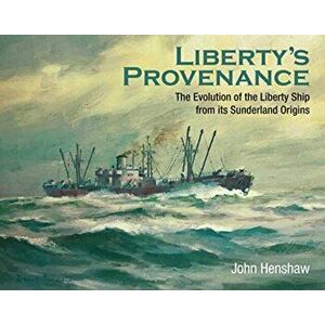 Liberty's Provenance: The Evolution of the Liberty Ship from Its Sunderland Origins, Hardcover - John Henshaw imagine
