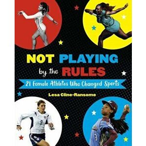 Not Playing by the Rules: 21 Female Athletes Who Changed Sports, Hardcover - Lesa Cline-Ransome imagine