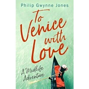 To Venice with Love: A Midlife Adventure, Paperback - Philip Gwynne Jones imagine