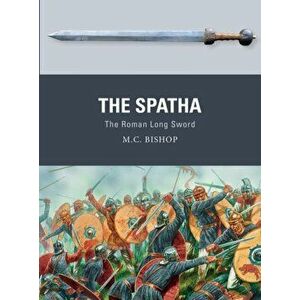The Spatha: The Roman Long Sword, Paperback - M. C. Bishop imagine