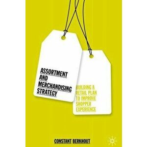 Assortment and Merchandising Strategy: Building a Retail Plan to Improve Shopper Experience, Hardcover - Constant Berkhout imagine