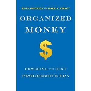 Organized Money: How Progressives Can Leverage the Financial System to Work for Them, Not Against Them, Hardcover - Keith Mestrich imagine