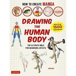 How to Create Manga: Drawing the Human Body: The Ultimate Bible for Beginning Artists, with Over 1, 500 Illustrations, Paperback - Matsu imagine